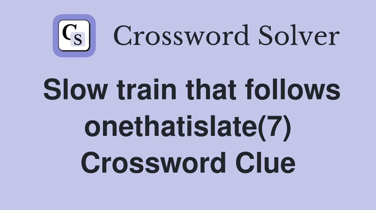 Slow train that follows onethatislate(7) Crossword Clue