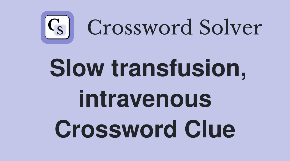 Slow transfusion, intravenous Crossword Clue