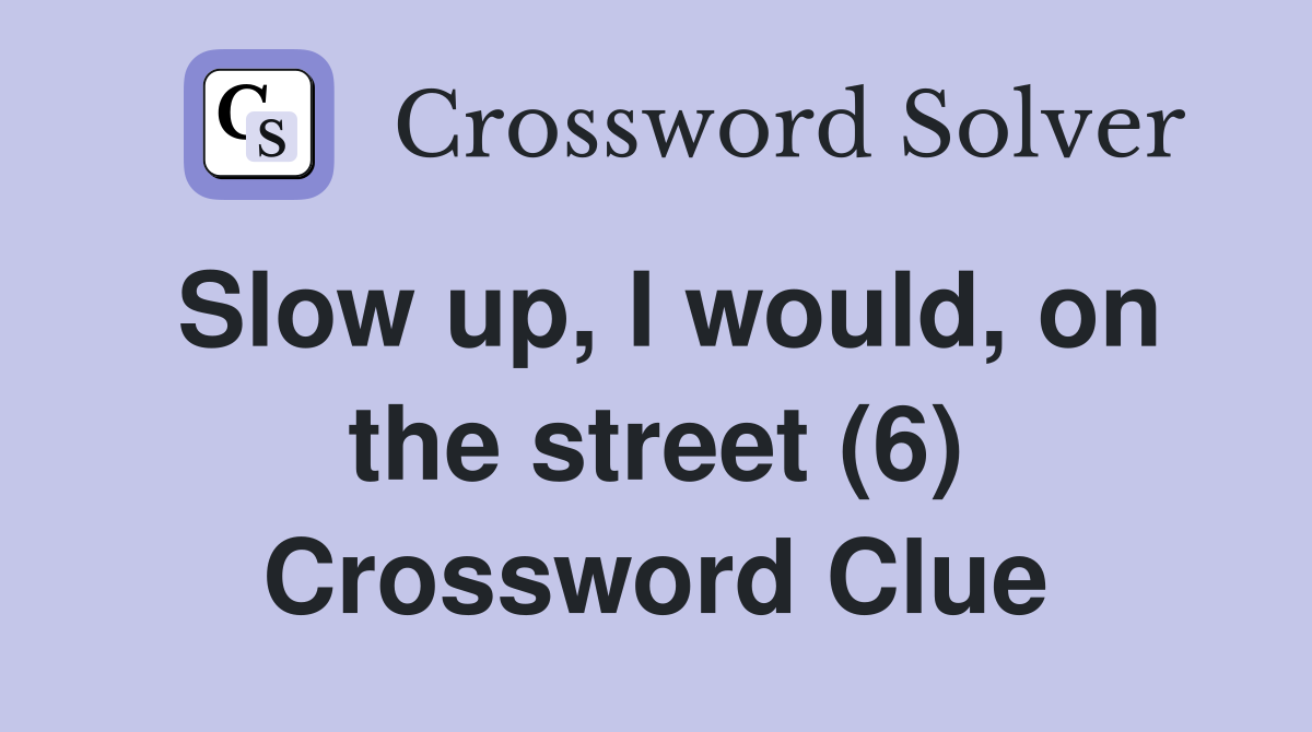 Slow up, I would, on the street (6) Crossword Clue
