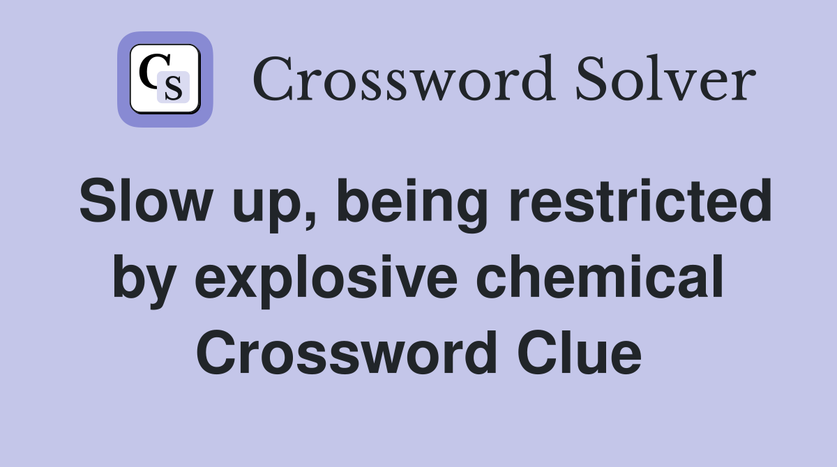 Slow up, being restricted by explosive chemical Crossword Clue