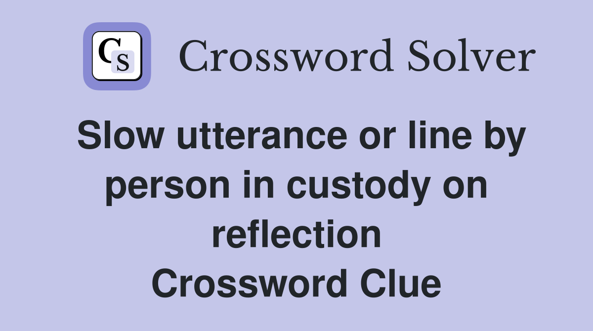 Slow utterance or line by person in custody on reflection Crossword Clue