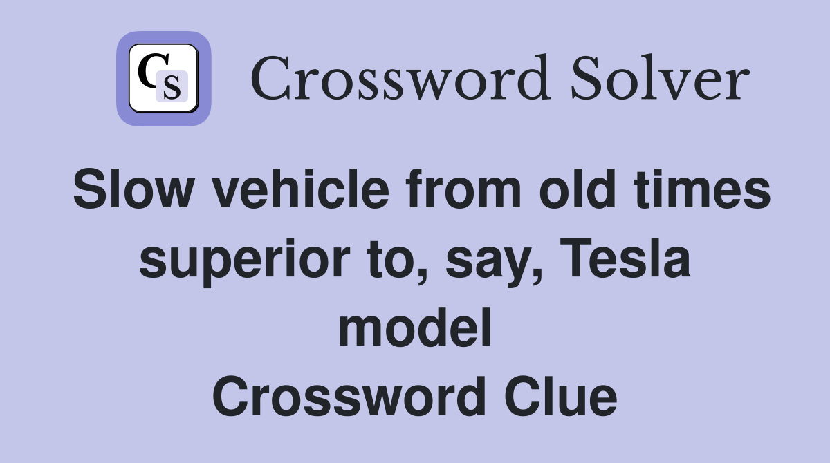 Slow vehicle from old times superior to, say, Tesla model Crossword Clue