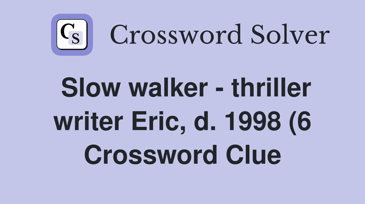 Slow walker thriller writer Eric d 1998 (6) Crossword Clue Slow walker thriller writer Eric d 1998 (6) Crossword Clue