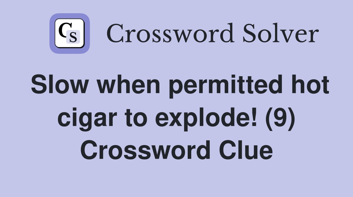 Slow when permitted hot cigar to explode! (9) Crossword Clue