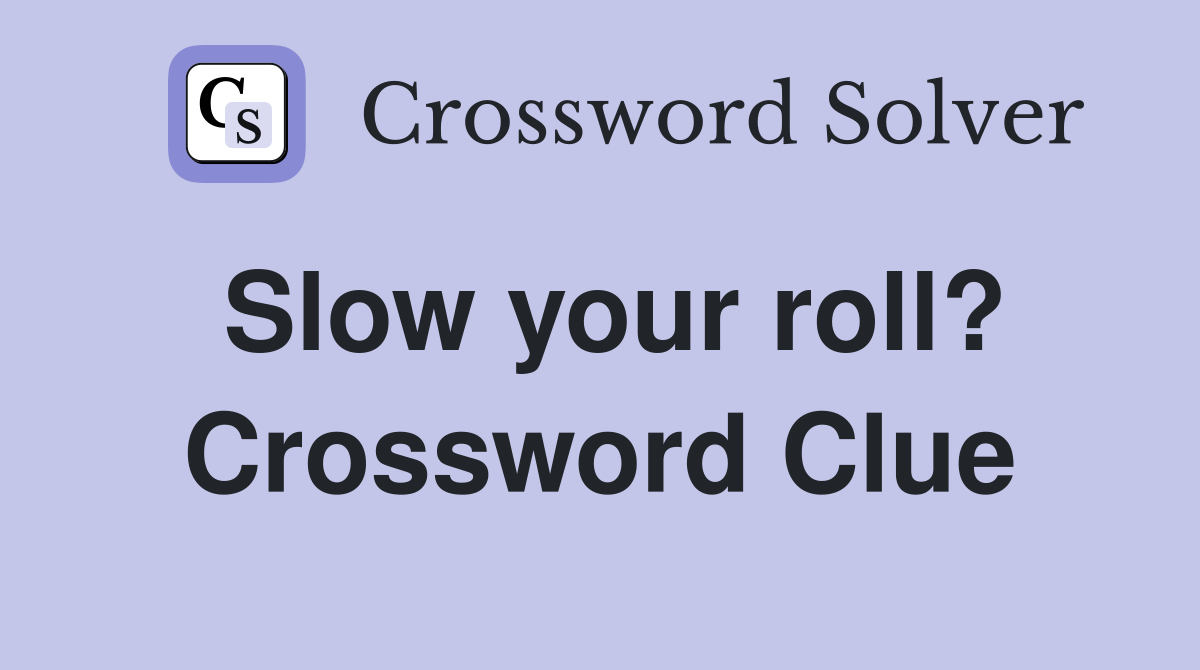 Slow your roll? Crossword Clue