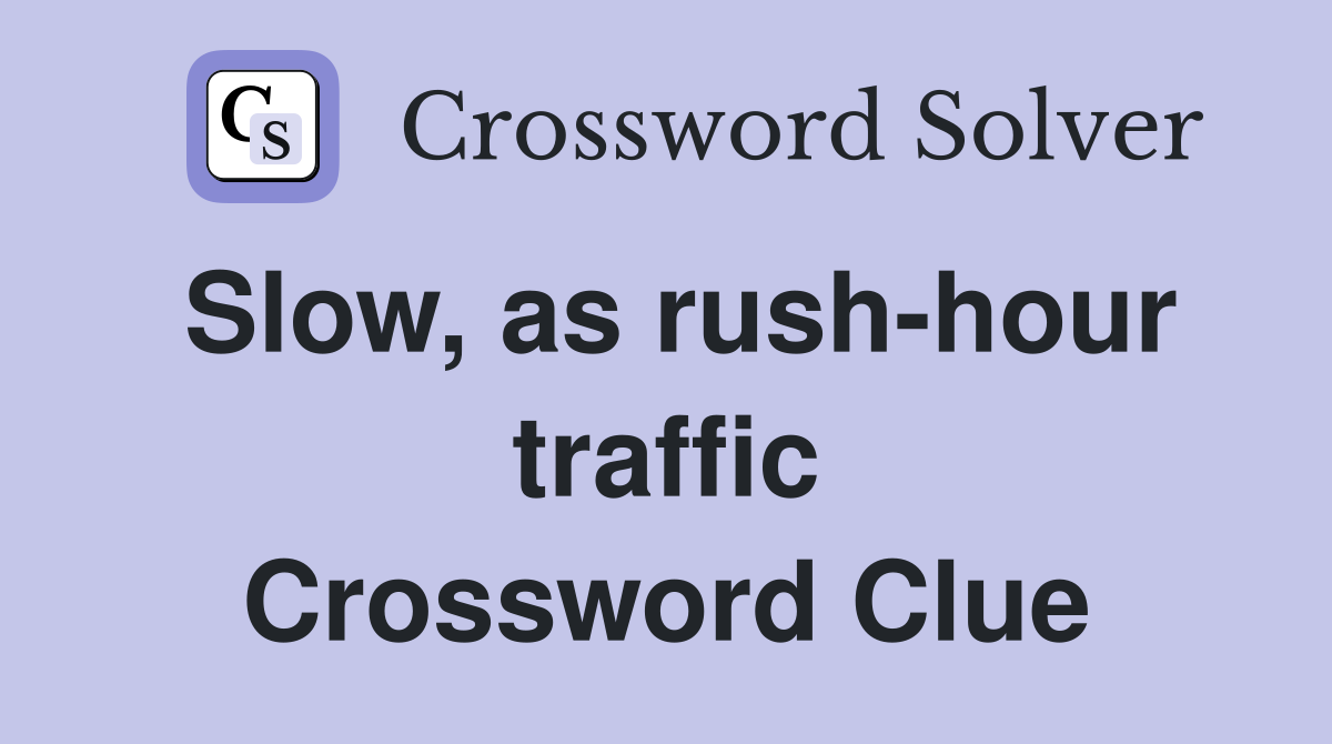 Slow, as rush-hour traffic Crossword Clue