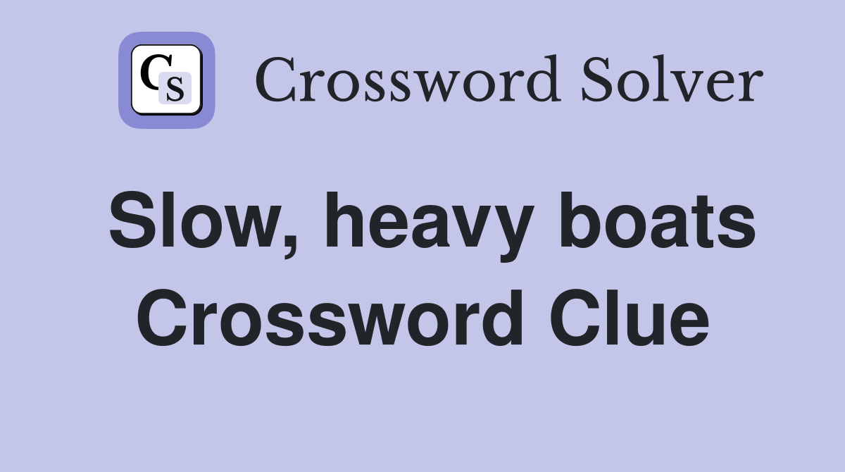 Slow, heavy boats Crossword Clue