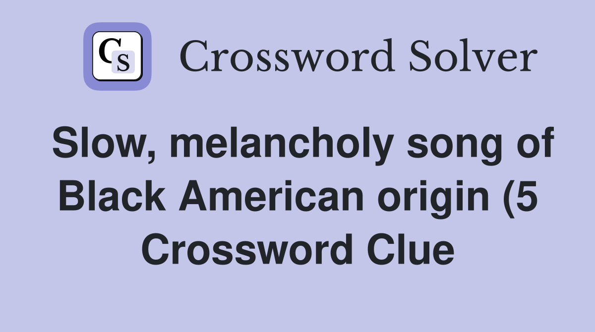 Slow melancholy song of Black American origin (5) Crossword Clue Slow melancholy song of Black American origin (5) Crossword Clue