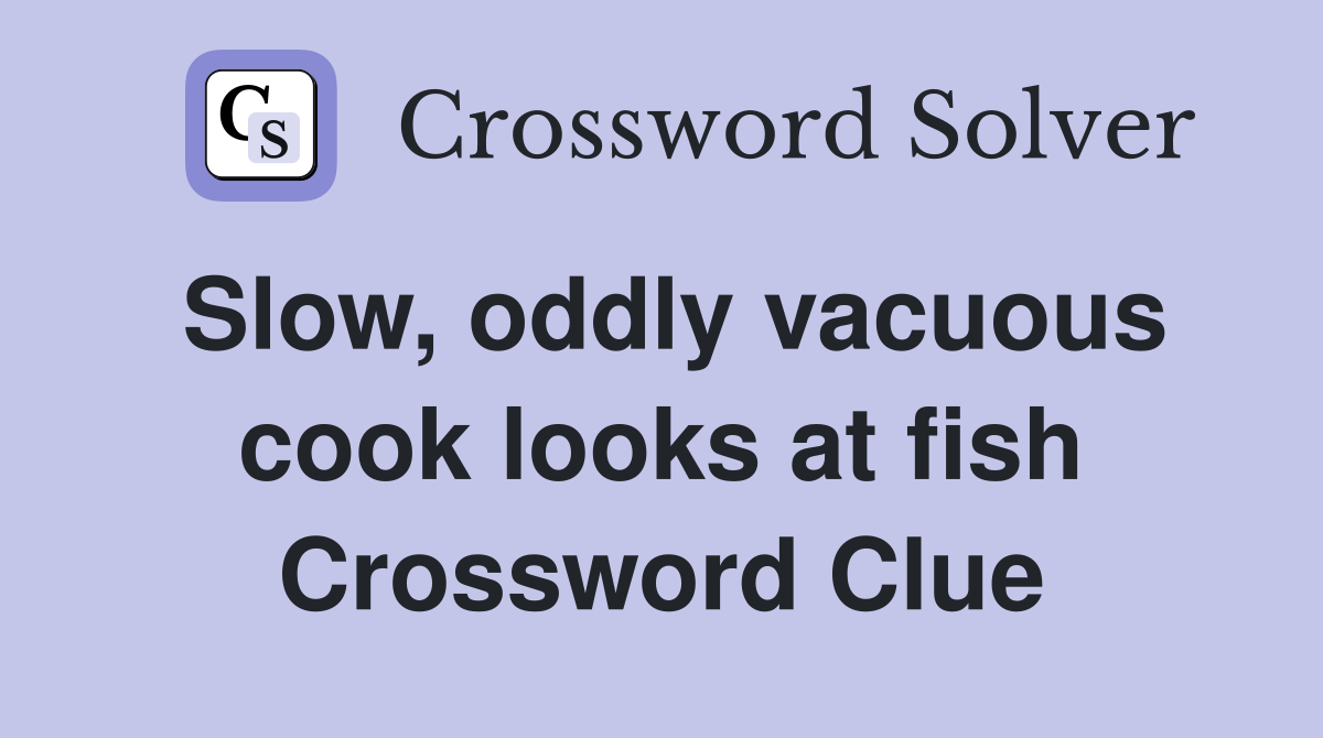 Slow, oddly vacuous cook looks at fish Crossword Clue