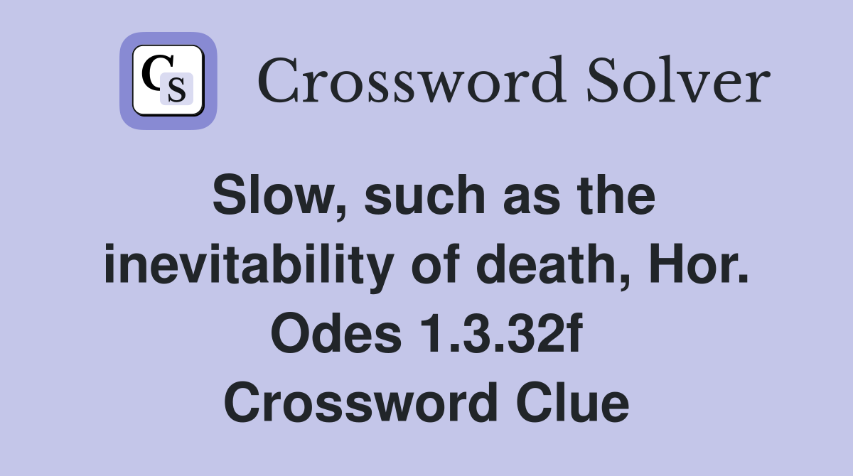 Slow, such as the inevitability of death, Hor. Odes 1.3.32f Crossword Clue
