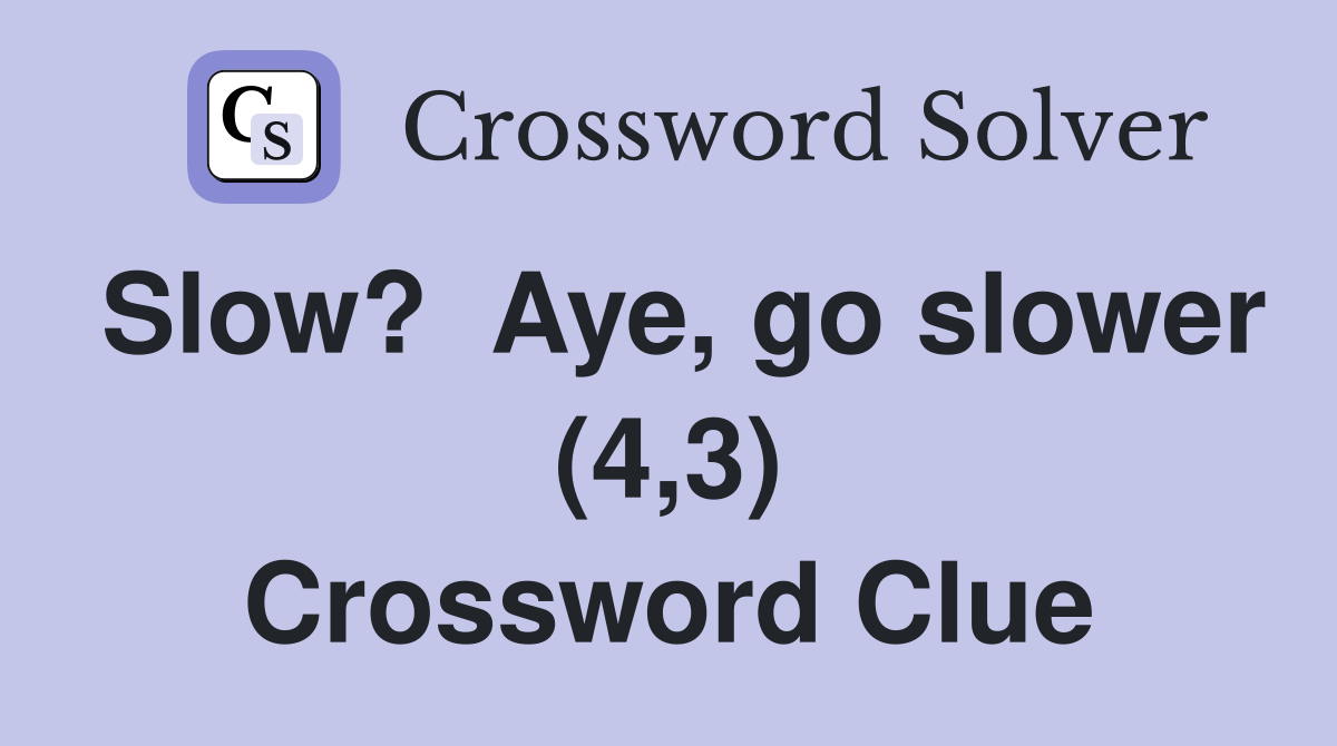 Slow?  Aye, go slower (4,3) Crossword Clue
