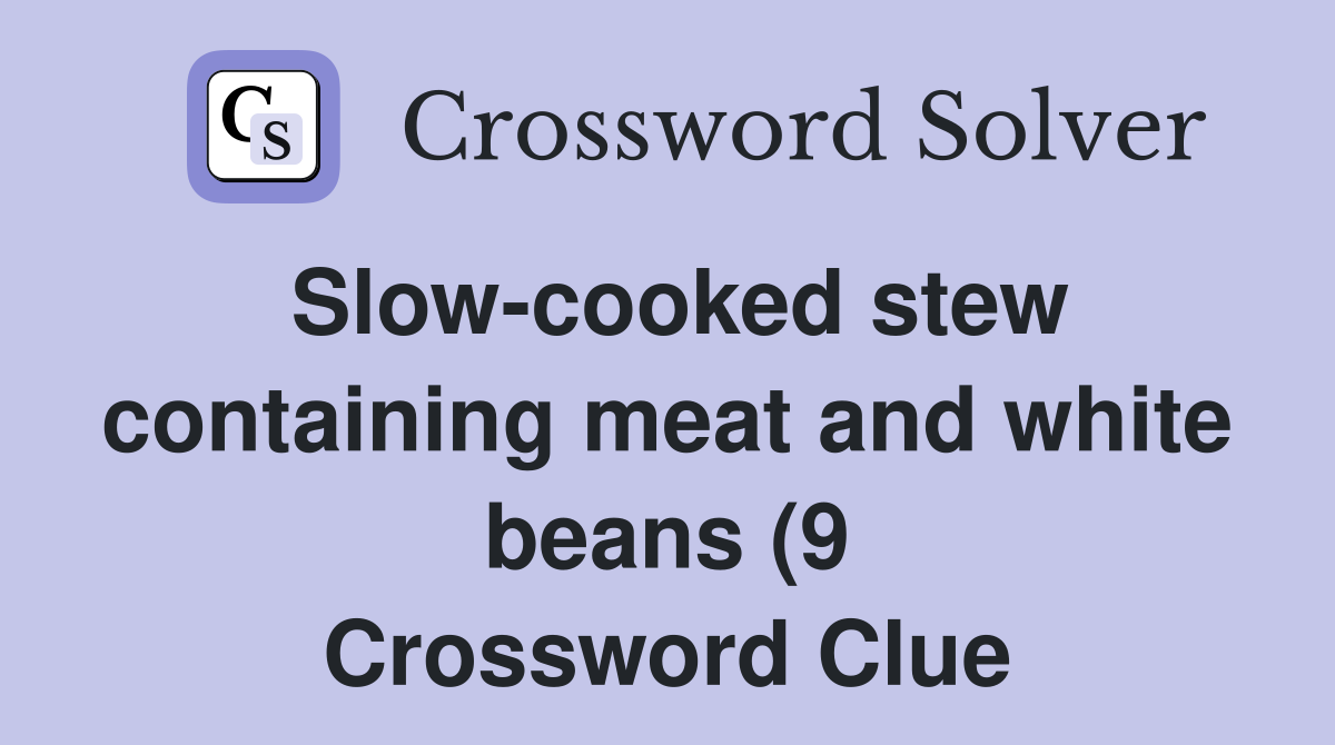 Slow cooked stew containing meat and white beans (9) Crossword Clue Slow cooked stew containing meat and white beans (9) Crossword Clue