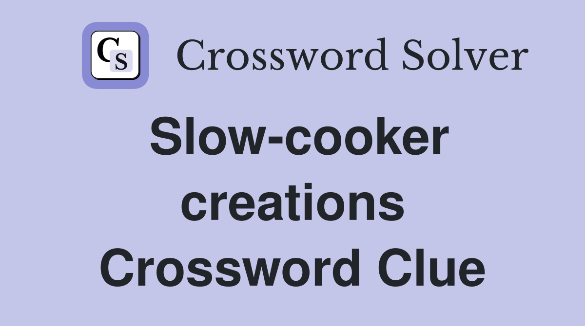 Slow-cooker creations Crossword Clue