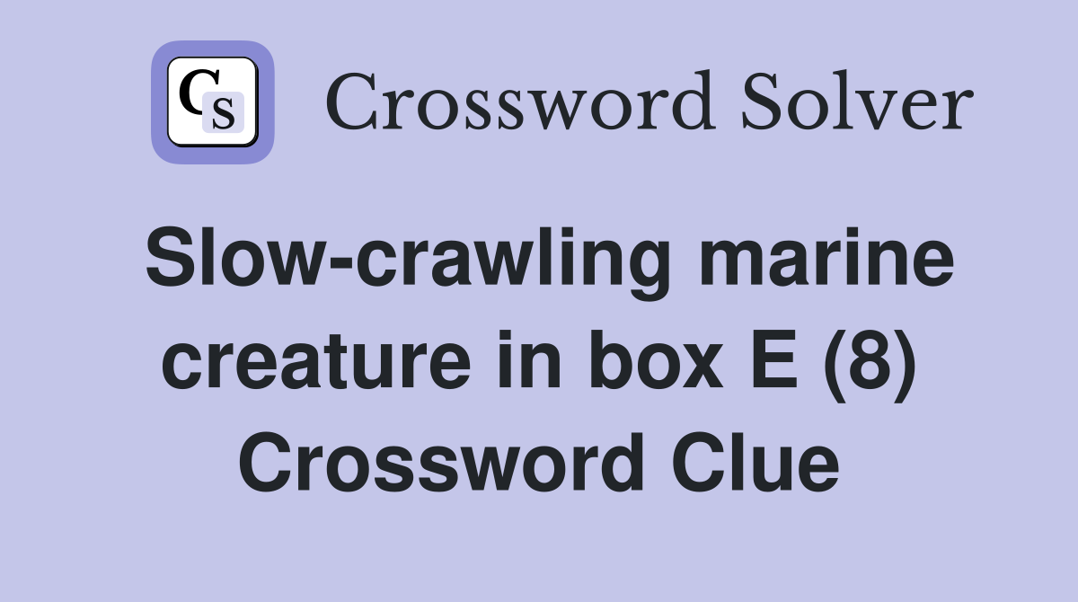 Slow-crawling marine creature in box E (8) Crossword Clue