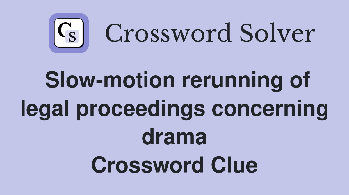 Slow-motion rerunning of legal proceedings concerning drama Crossword Clue