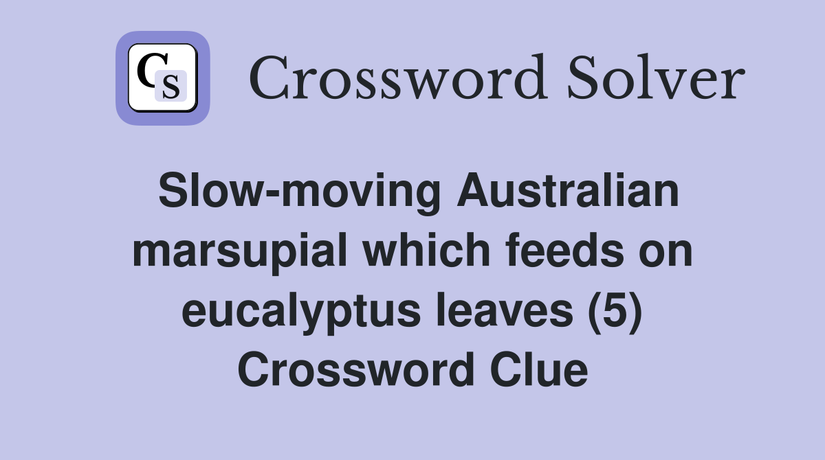 Slow-moving Australian marsupial which feeds on eucalyptus leaves (5) Crossword Clue