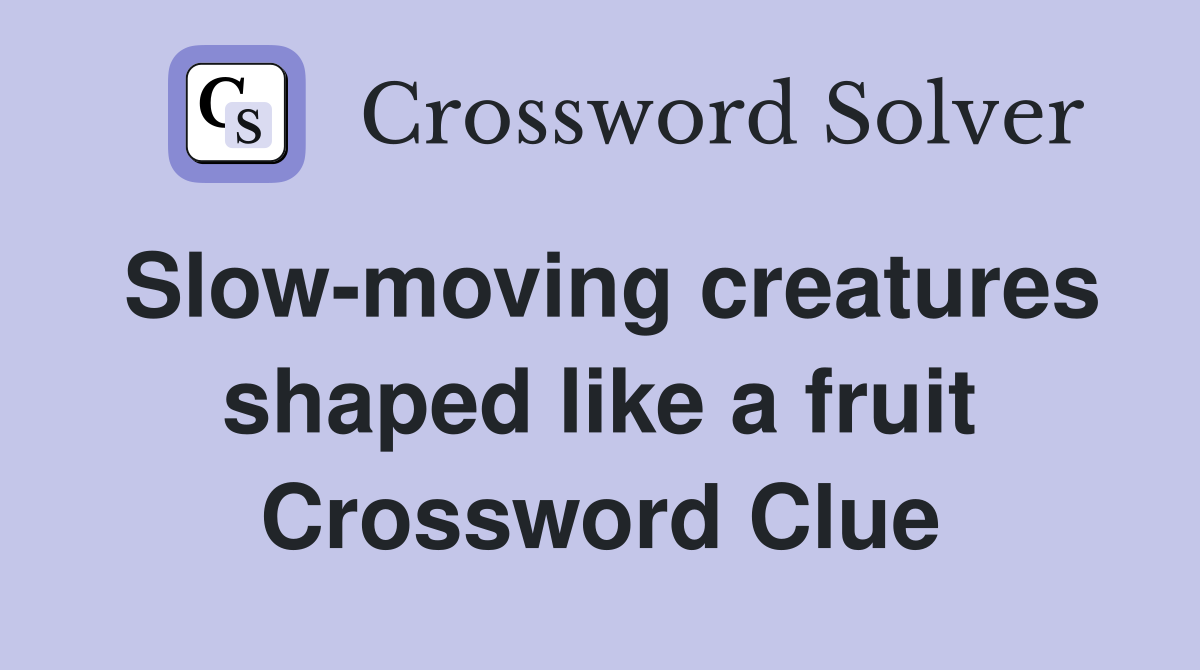 Slow-moving creatures shaped like a fruit Crossword Clue