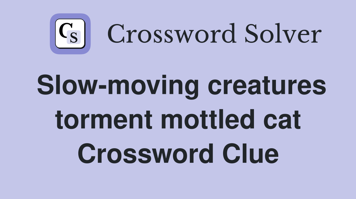 Slow-moving creatures torment mottled cat Crossword Clue