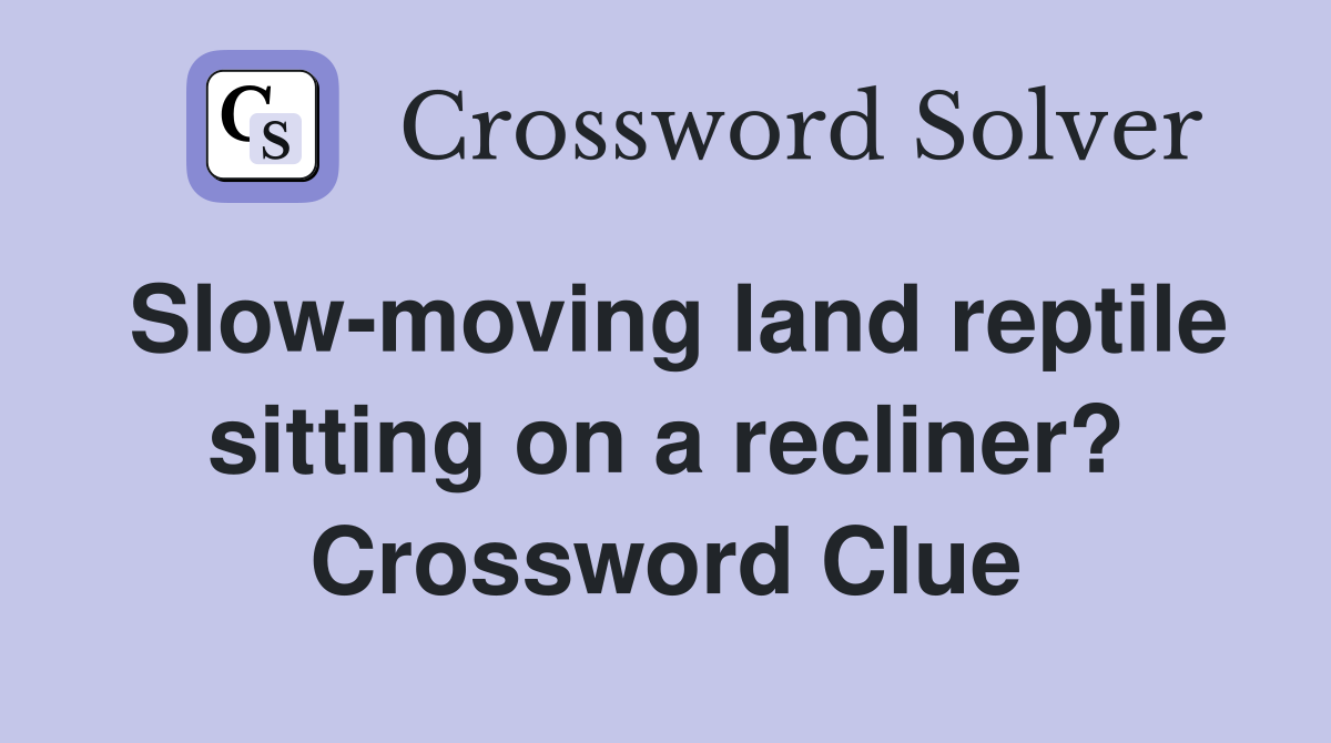 Slow-moving land reptile sitting on a recliner? Crossword Clue