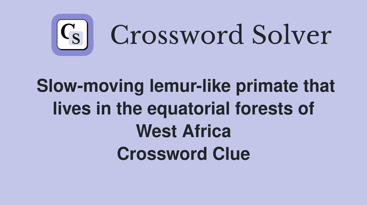 Slow-moving lemur-like primate that lives in the equatorial forests of West Africa Crossword Clue