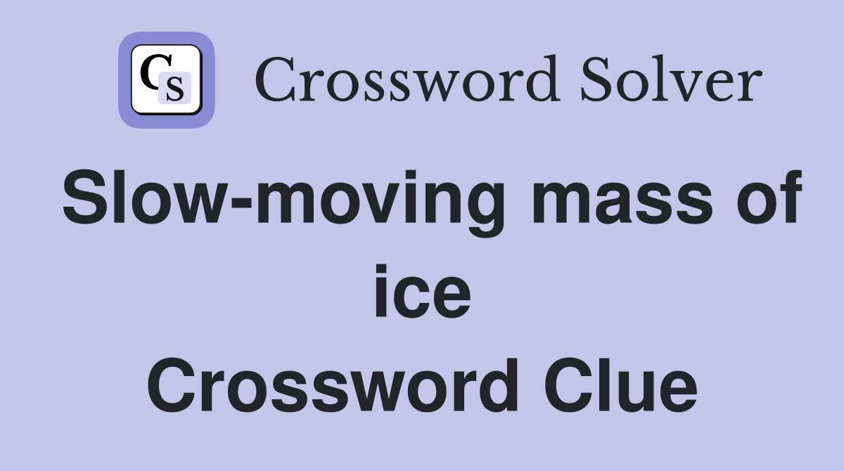 Slow-moving mass of ice Crossword Clue