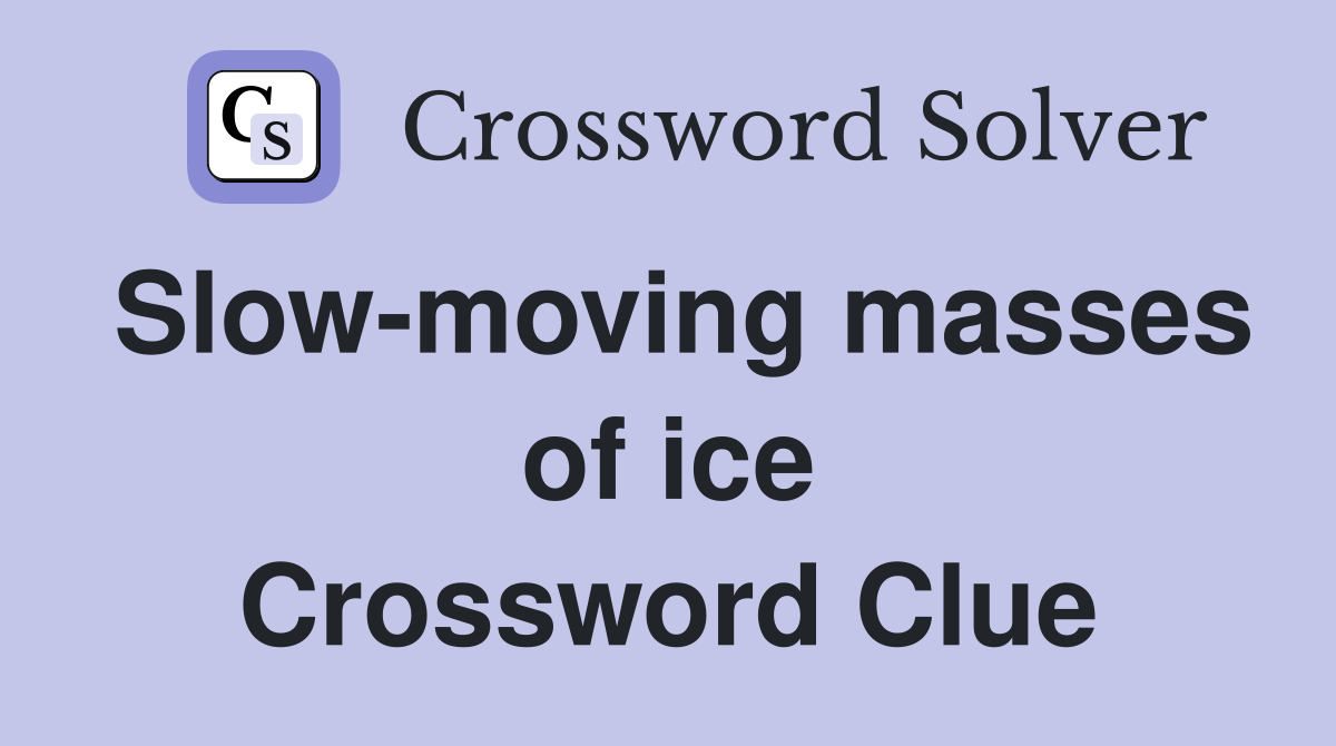 Slow-moving masses of ice Crossword Clue