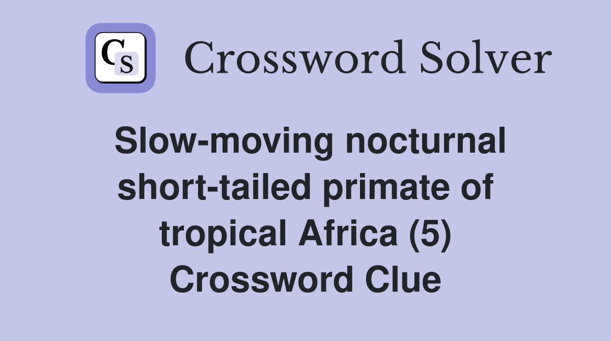 Slow-moving nocturnal short-tailed primate of tropical Africa (5) Crossword Clue