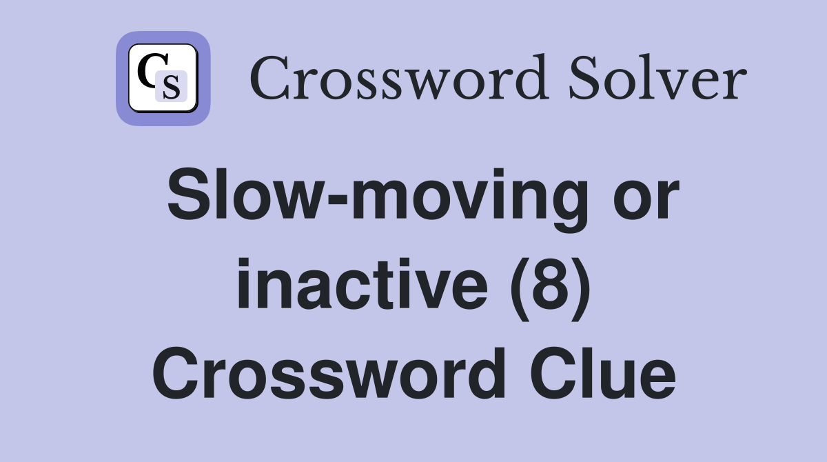 Slow-moving or inactive (8) Crossword Clue