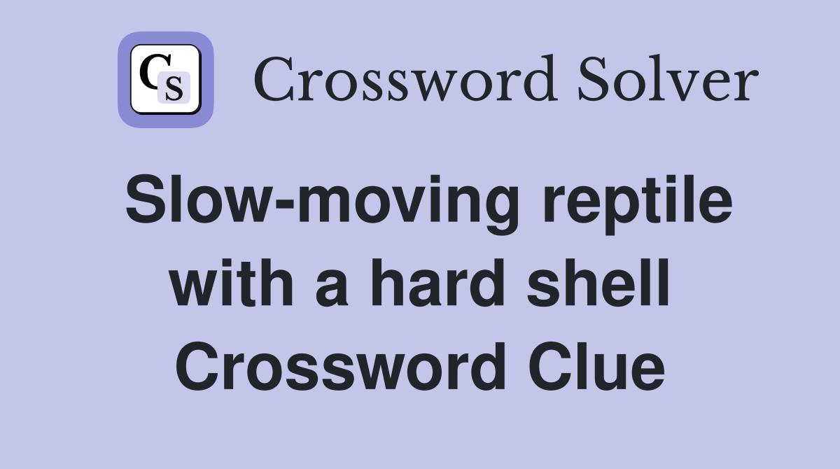 Slow-moving reptile with a hard shell Crossword Clue