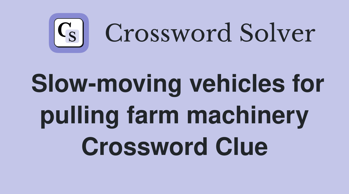 Slow-moving vehicles for pulling farm machinery Crossword Clue