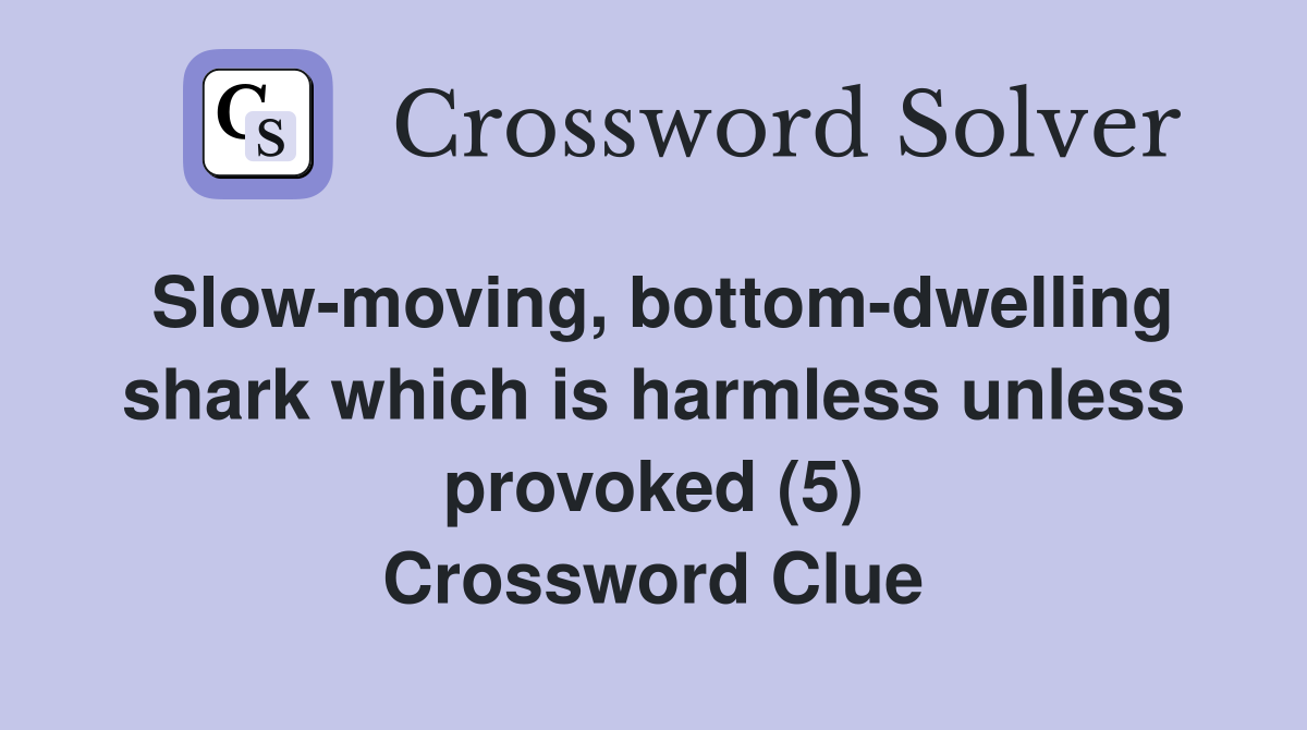 Slow-moving, bottom-dwelling shark which is harmless unless provoked (5) Crossword Clue
