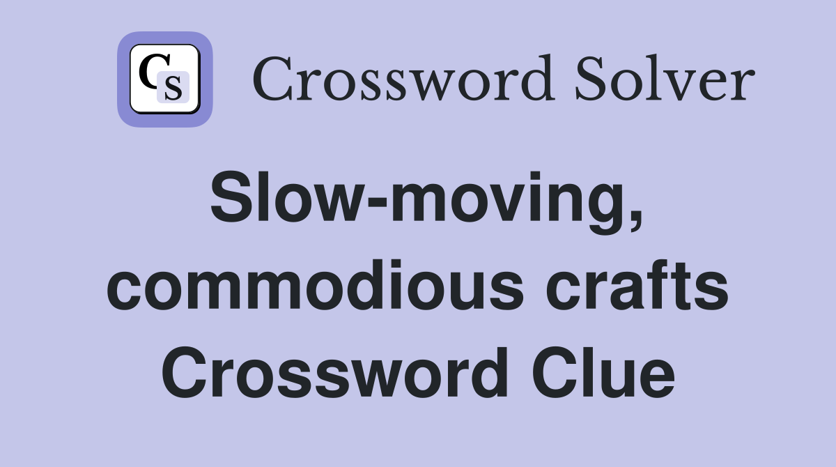 Slow-moving, commodious crafts Crossword Clue
