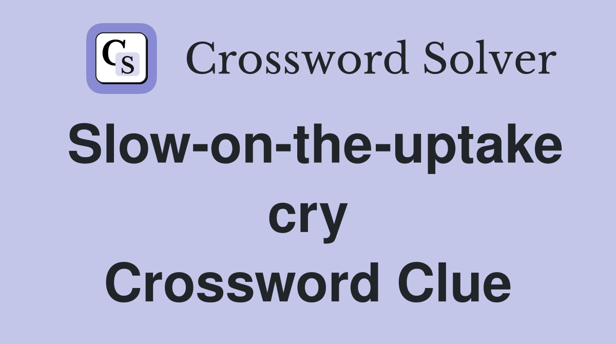 Slow-on-the-uptake cry Crossword Clue