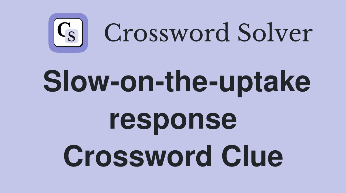Slow-on-the-uptake response Crossword Clue