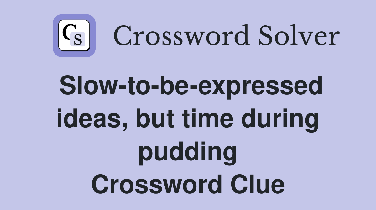 Slow-to-be-expressed ideas, but time during pudding Crossword Clue