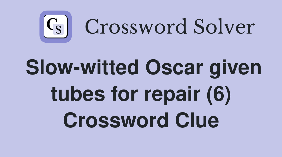 Slow-witted Oscar given tubes for repair (6) Crossword Clue