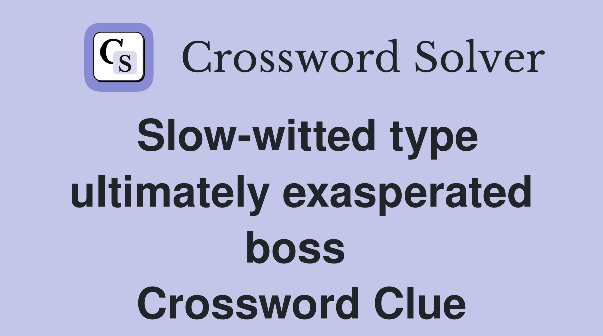 Slow-witted type ultimately exasperated boss  Crossword Clue