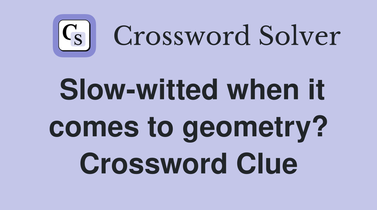 Slow-witted when it comes to geometry? Crossword Clue