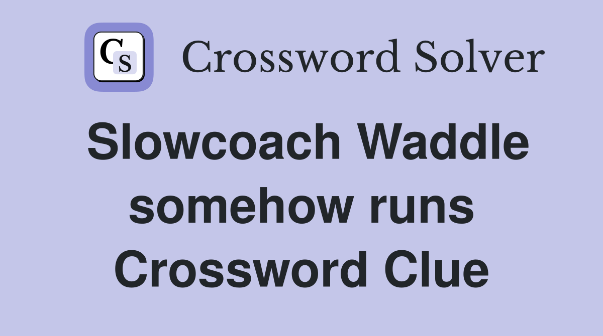 Slowcoach Waddle somehow runs Crossword Clue