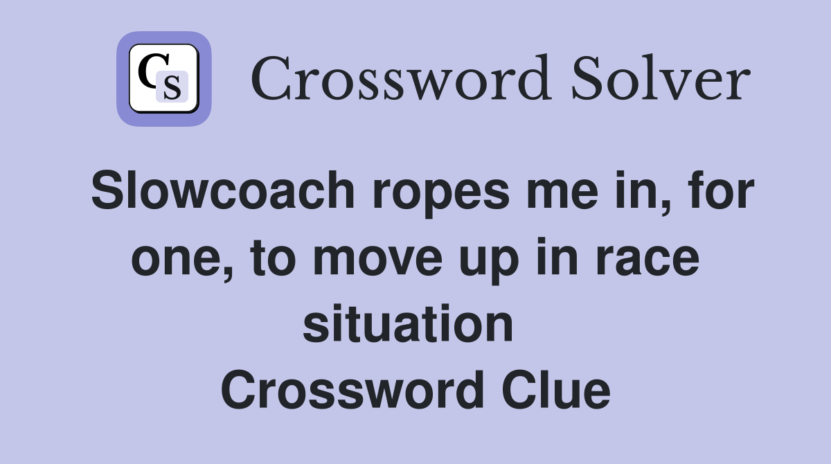 Slowcoach ropes me in, for one, to move up in race situation  Crossword Clue