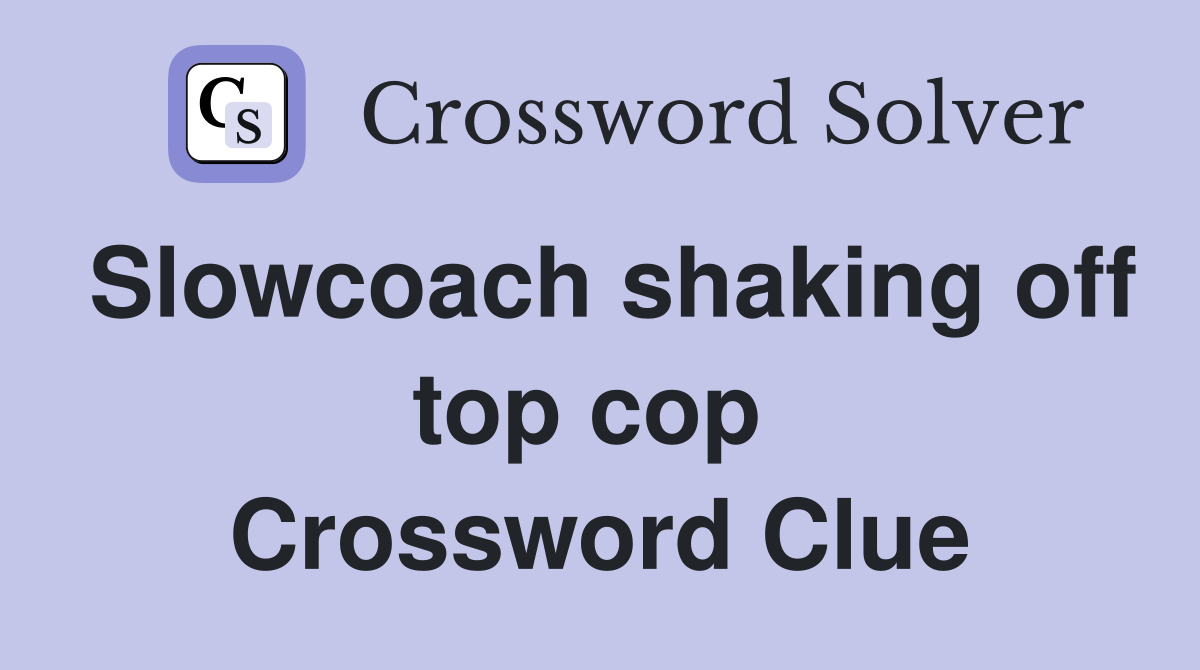 Slowcoach shaking off top cop  Crossword Clue