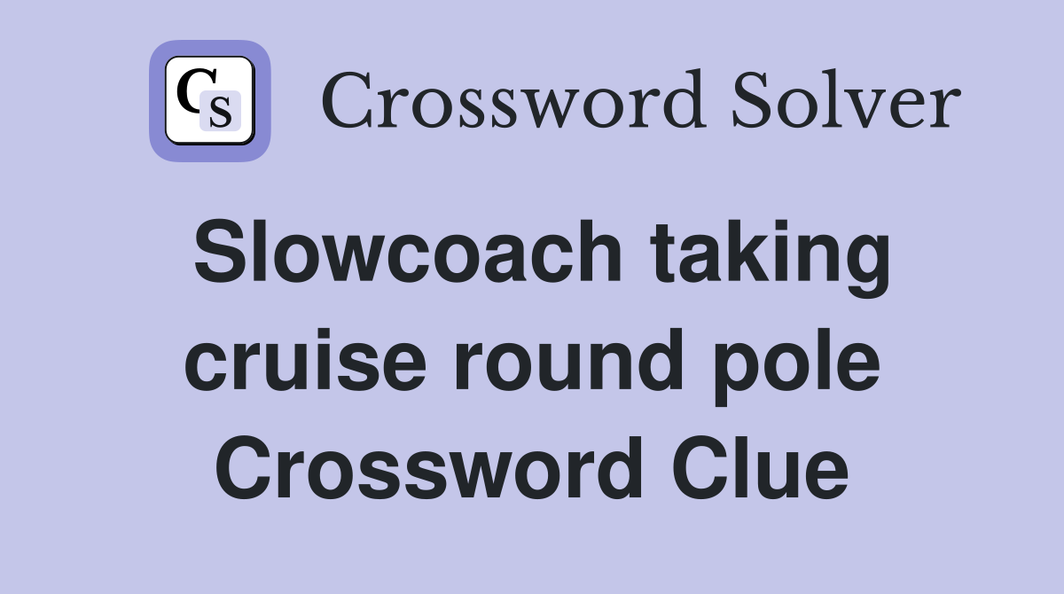 Slowcoach taking cruise round pole Crossword Clue