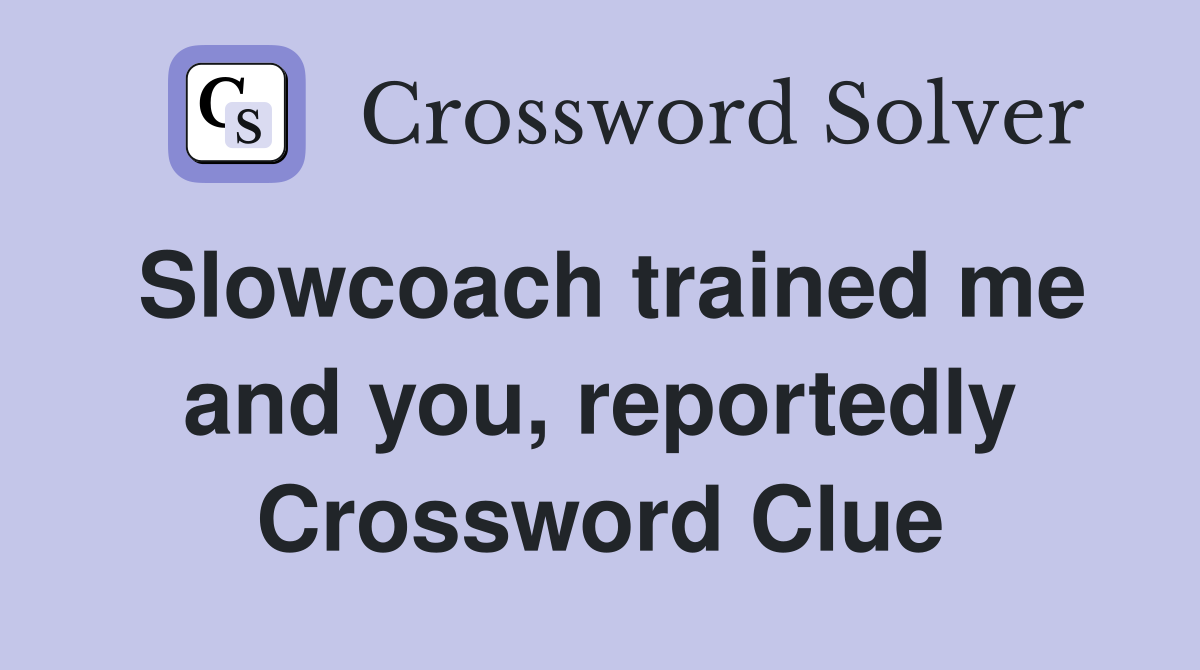 Slowcoach trained me and you, reportedly Crossword Clue