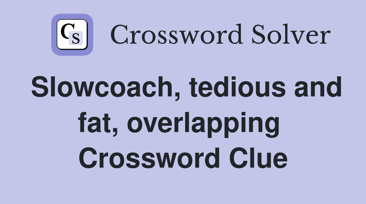 Slowcoach, tedious and fat, overlapping  Crossword Clue
