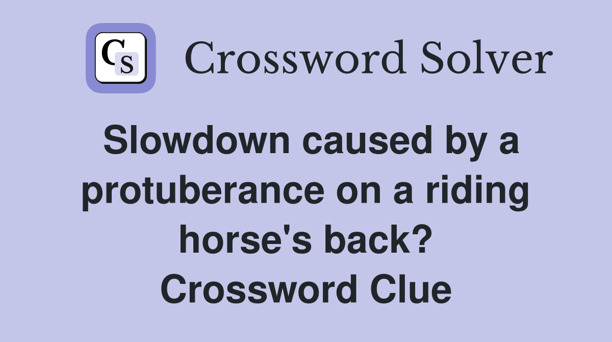 Slowdown caused by a protuberance on a riding horse's back? Crossword Clue