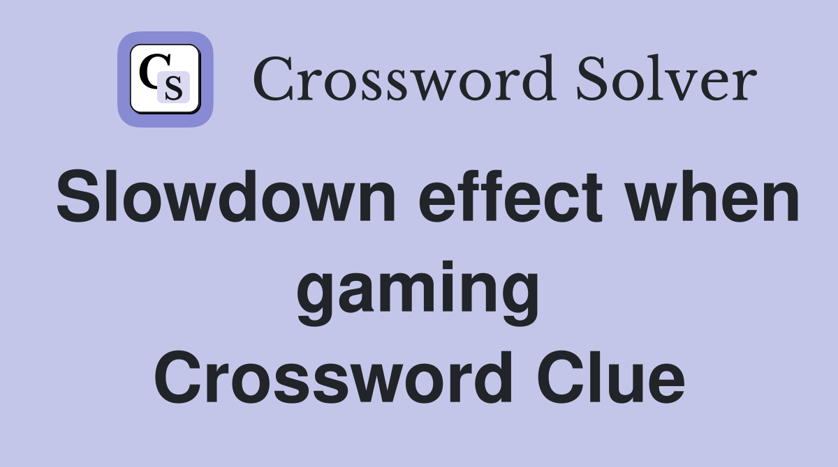 Slowdown effect when gaming Crossword Clue