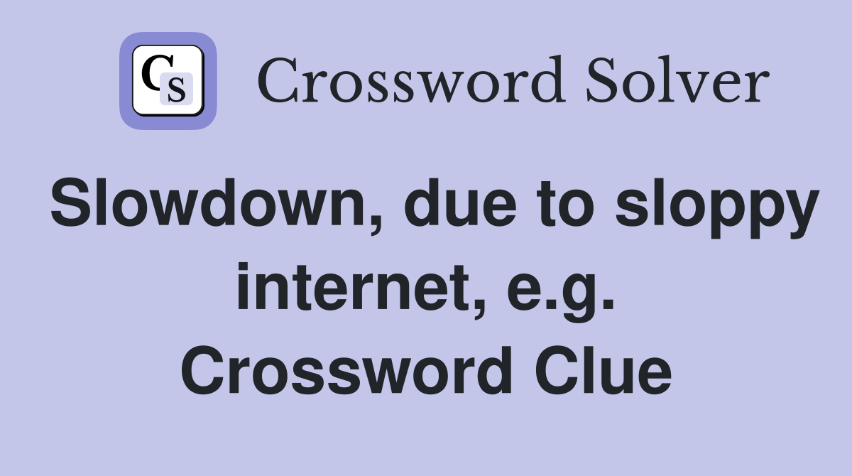 Slowdown, due to sloppy internet, e.g. Crossword Clue