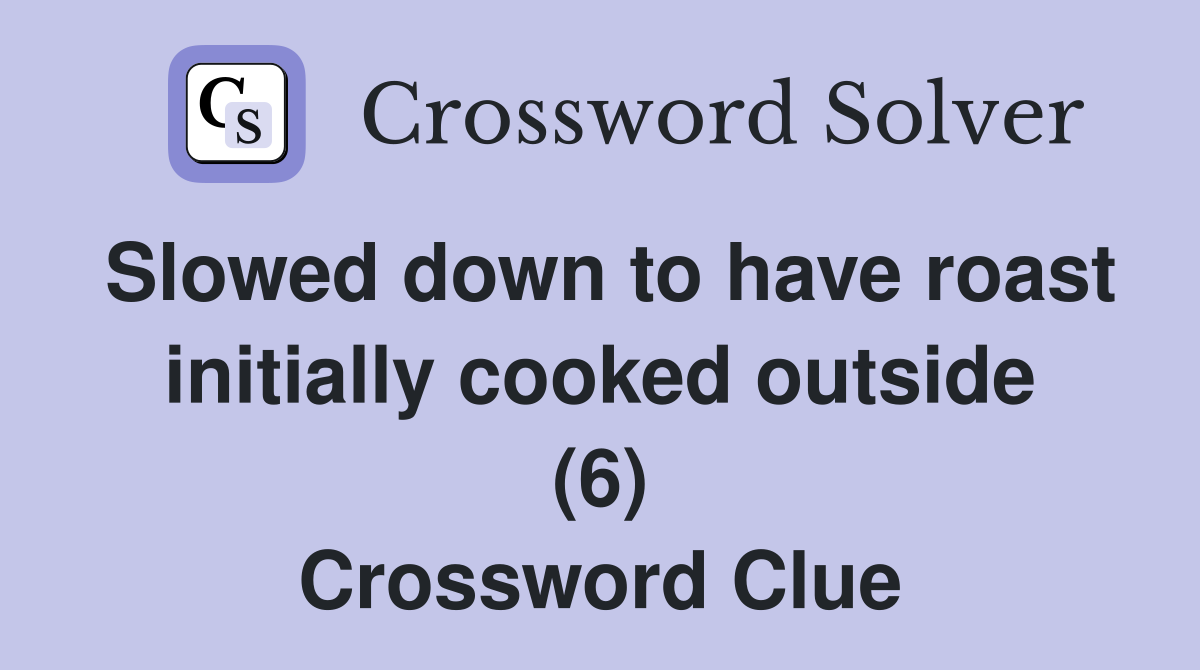 Slowed down to have roast initially cooked outside (6) Crossword Clue