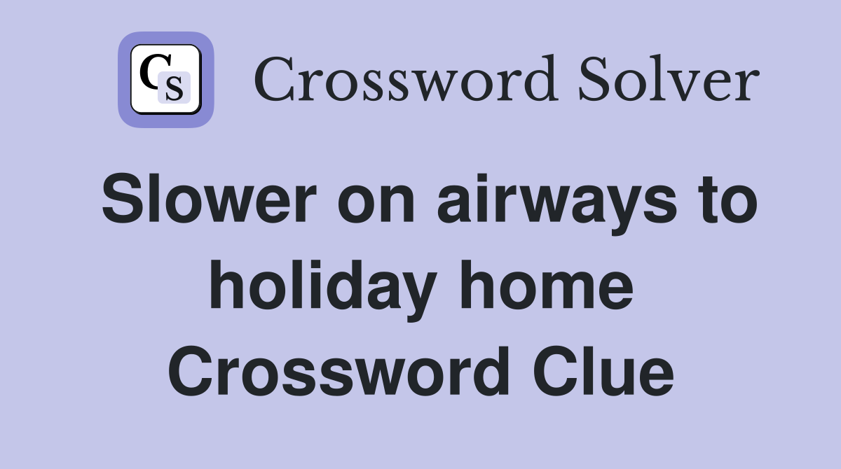 Slower on airways to holiday home Crossword Clue