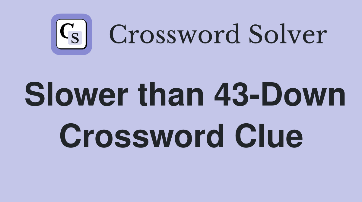 Slower than 43-Down Crossword Clue